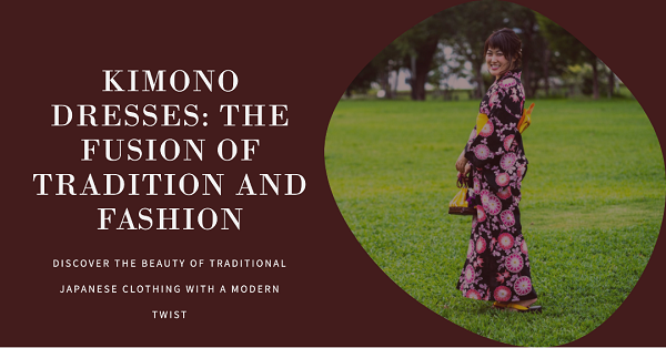 Kimono Dresses: The Fusion of Tradition and Fashion